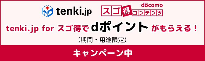tenki.jp スゴ得コンテンツ tenki.jp for スゴ得でdポイントがもらえる！（期間・用途限定）キャンペーン中