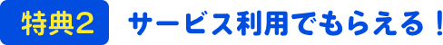 特典2サービス利用でもらえる