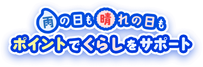 雨の日も晴れの日もポイントでくらしをサポート